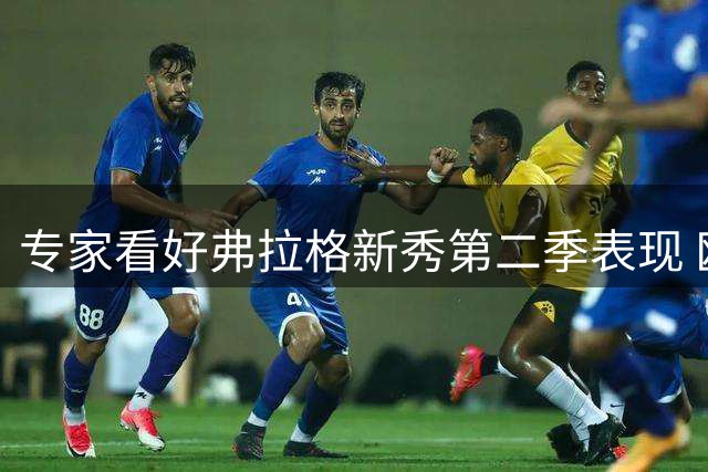 专家看好弗拉格新秀第二季表现 欧文复出将助力成长