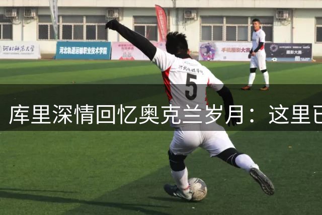库里深情回忆奥克兰岁月：这里已成我生命的一部分