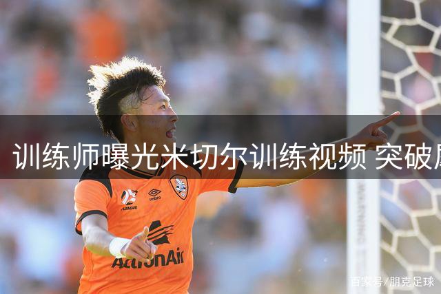 训练师曝光米切尔训练视频 突破犀利三分神准